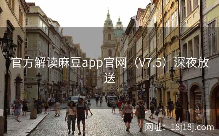 官方解读麻豆app官网（V7.5）深夜放送