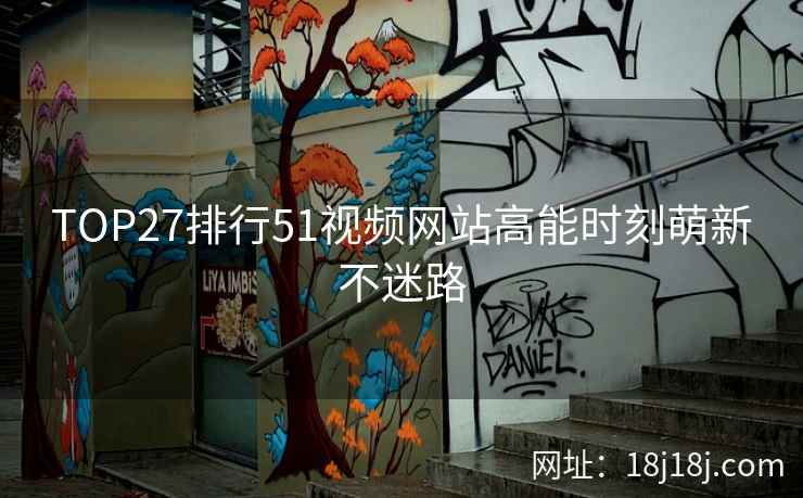 TOP27排行51视频网站高能时刻萌新不迷路