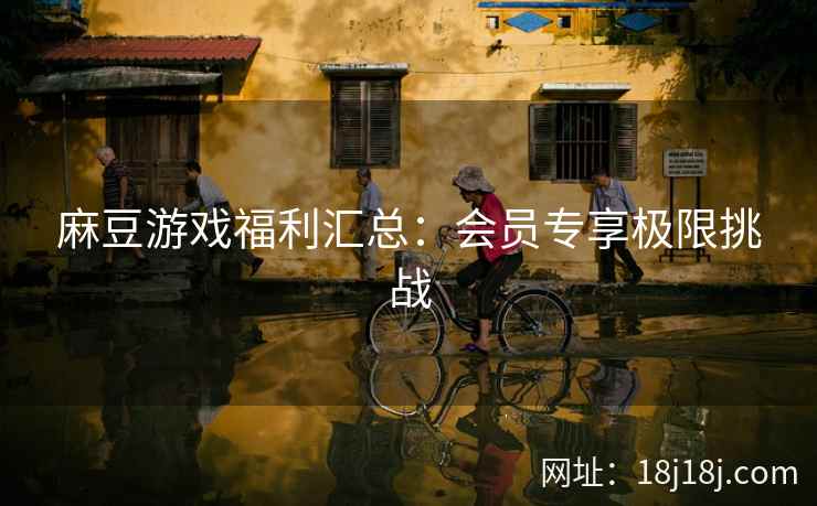 麻豆游戏福利汇总：会员专享极限挑战