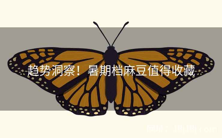 趋势洞察！暑期档麻豆值得收藏