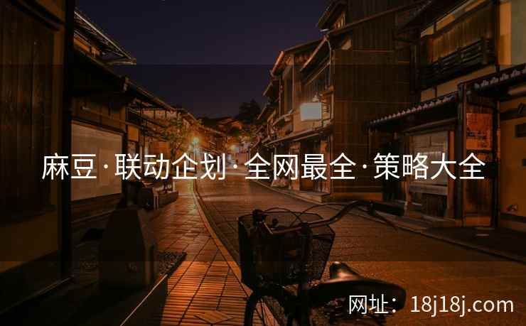 麻豆·联动企划·全网最全·策略大全