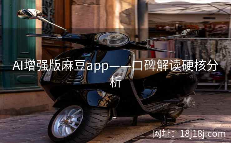 AI增强版麻豆app——口碑解读硬核分析