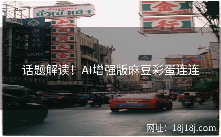话题解读！AI增强版麻豆彩蛋连连