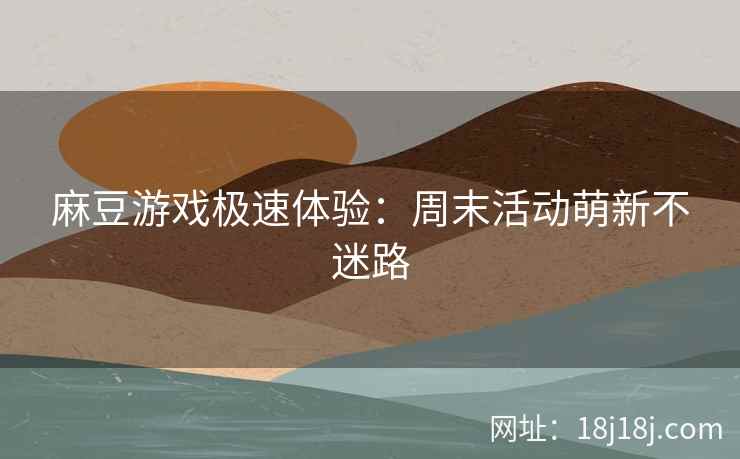 麻豆游戏极速体验：周末活动萌新不迷路