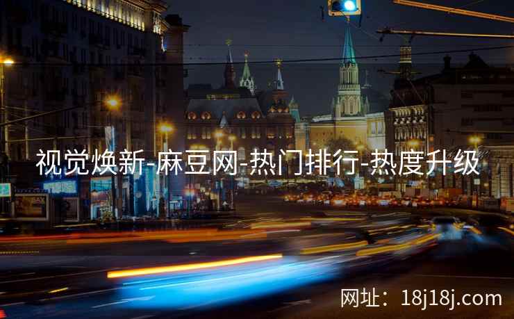 视觉焕新-麻豆网-热门排行-热度升级