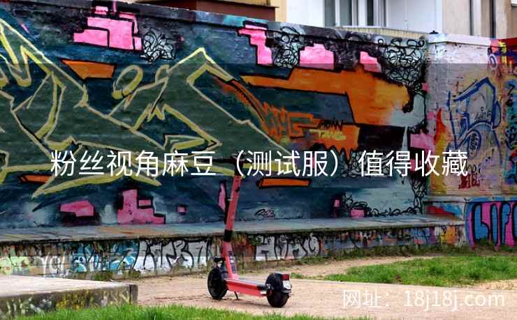 粉丝视角麻豆（测试服）值得收藏