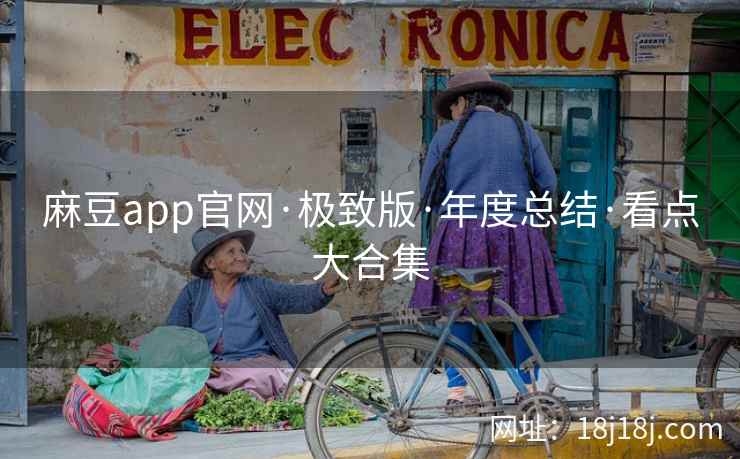 麻豆app官网·极致版·年度总结·看点大合集