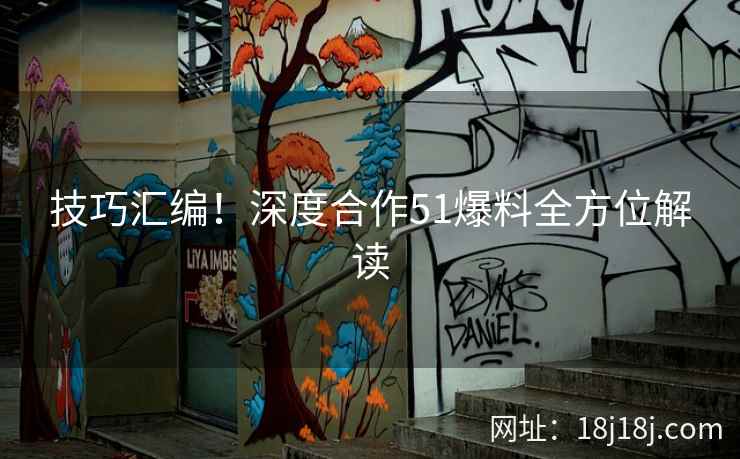 技巧汇编！深度合作51爆料全方位解读