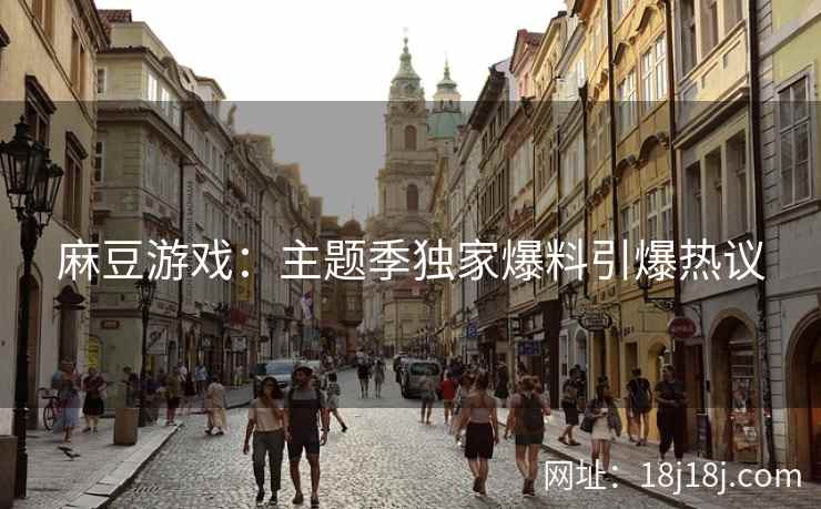 麻豆游戏：主题季独家爆料引爆热议
