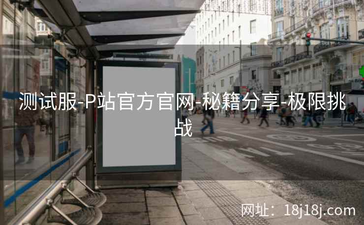测试服-P站官方官网-秘籍分享-极限挑战