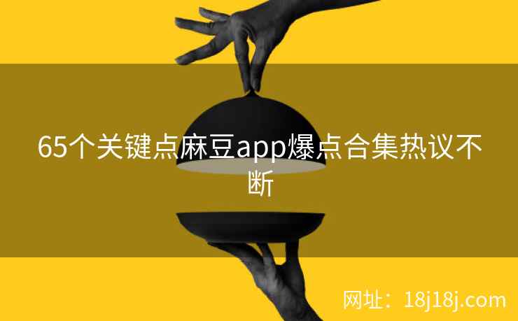 65个关键点麻豆app爆点合集热议不断