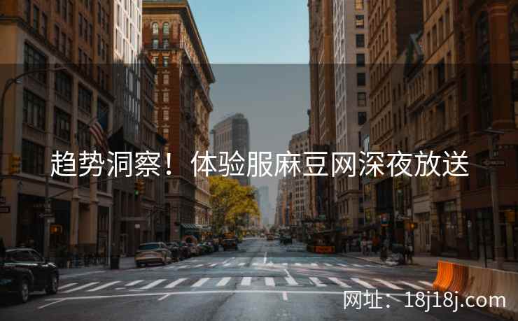 趋势洞察！体验服麻豆网深夜放送