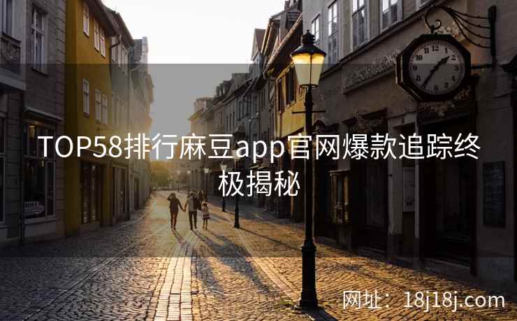 TOP58排行麻豆app官网爆款追踪终极揭秘