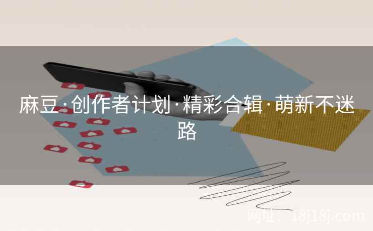 麻豆·创作者计划·精彩合辑·萌新不迷路