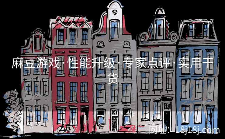 麻豆游戏·性能升级·专家点评·实用干货