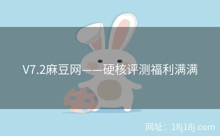 V7.2麻豆网——硬核评测福利满满