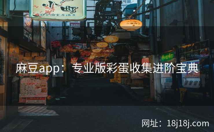麻豆app：专业版彩蛋收集进阶宝典
