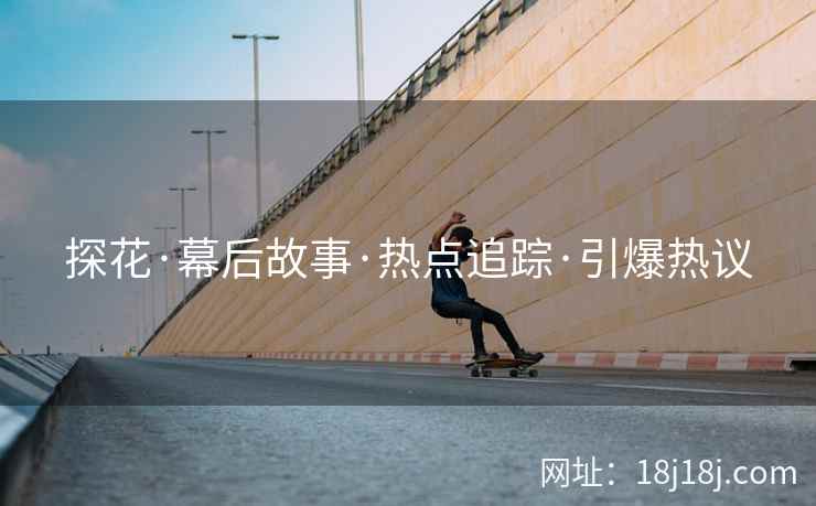 探花·幕后故事·热点追踪·引爆热议