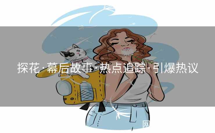探花·幕后故事·热点追踪·引爆热议