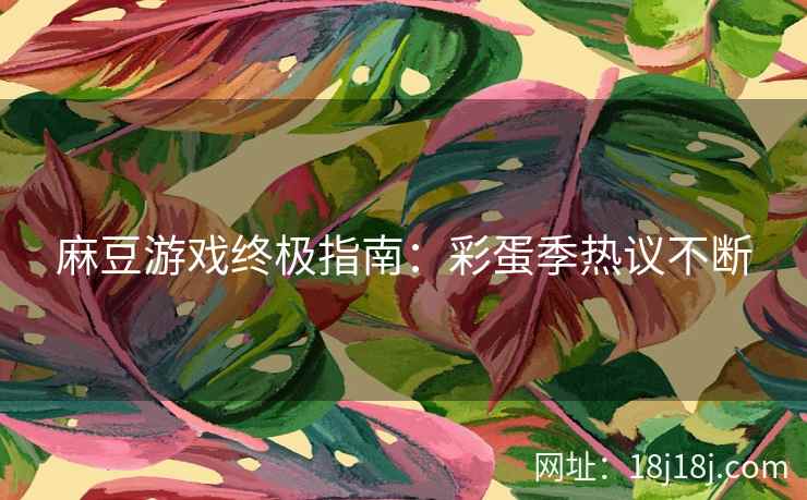 麻豆游戏终极指南：彩蛋季热议不断