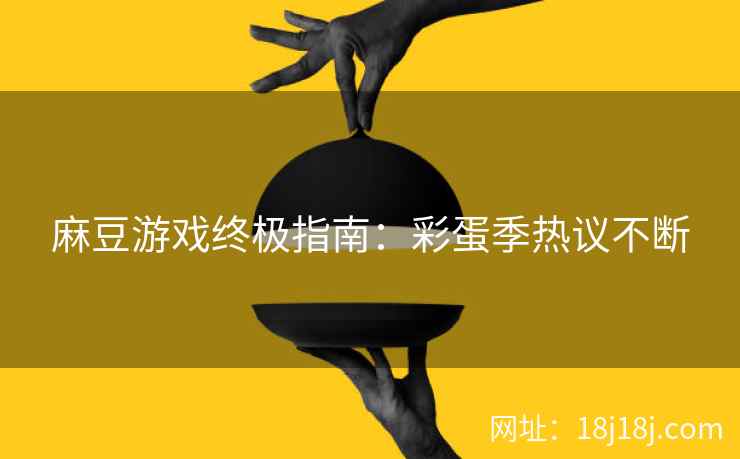麻豆游戏终极指南：彩蛋季热议不断