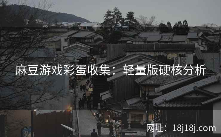 麻豆游戏彩蛋收集：轻量版硬核分析