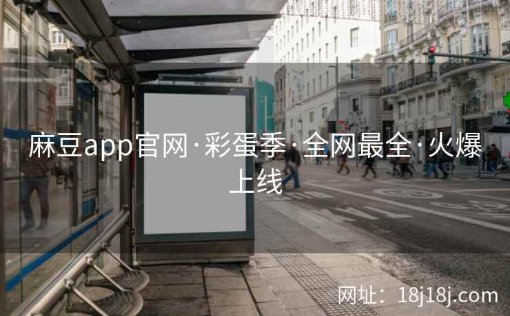 麻豆app官网·彩蛋季·全网最全·火爆上线