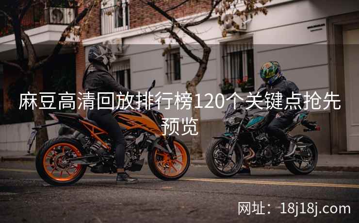 麻豆高清回放排行榜120个关键点抢先预览