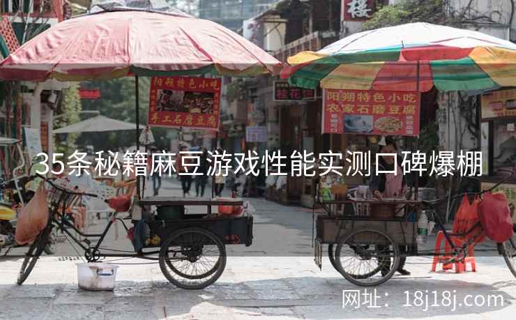 35条秘籍麻豆游戏性能实测口碑爆棚