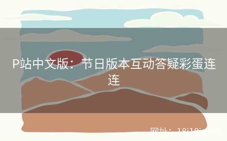 P站中文版：节日版本互动答疑彩蛋连连