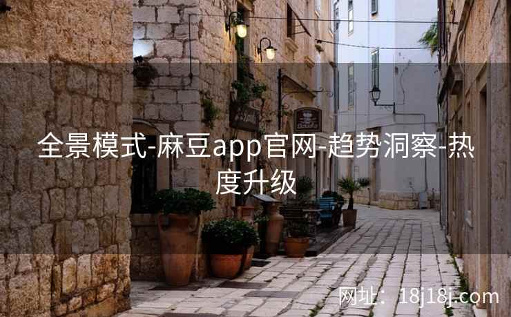 全景模式-麻豆app官网-趋势洞察-热度升级