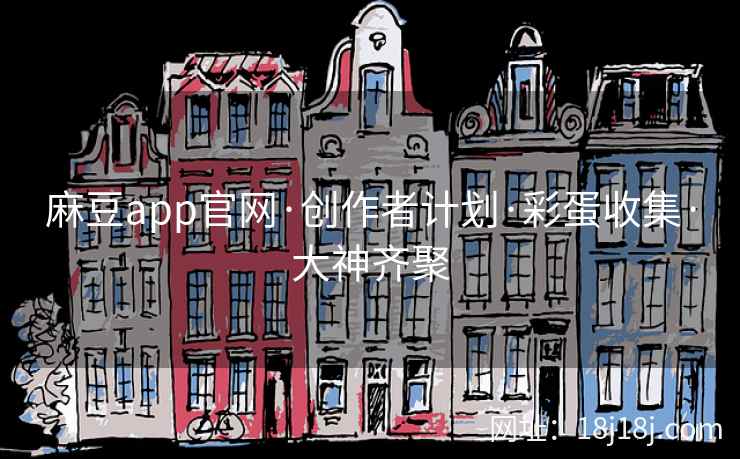 麻豆app官网·创作者计划·彩蛋收集·大神齐聚