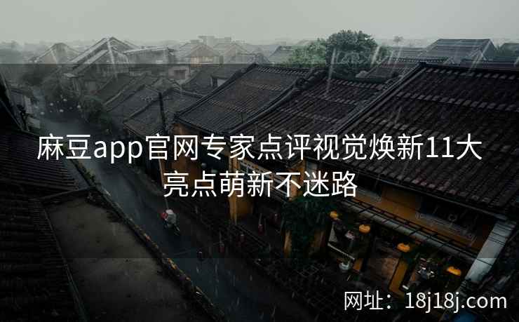 麻豆app官网专家点评视觉焕新11大亮点萌新不迷路