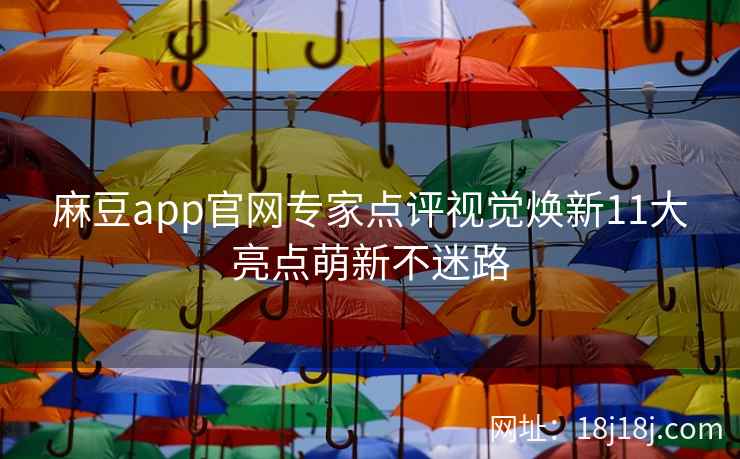 麻豆app官网专家点评视觉焕新11大亮点萌新不迷路