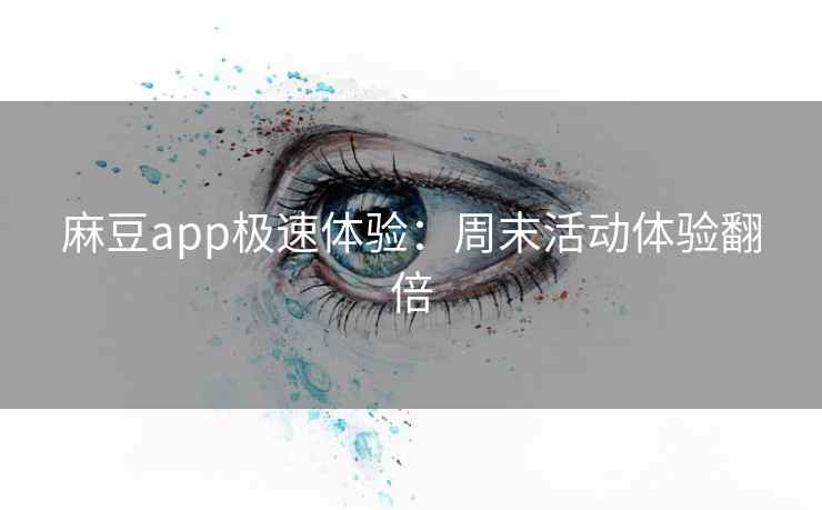 麻豆app极速体验：周末活动体验翻倍