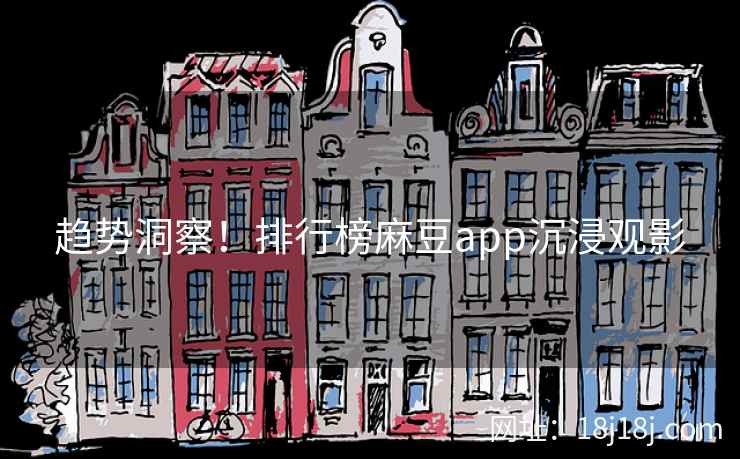 趋势洞察！排行榜麻豆app沉浸观影