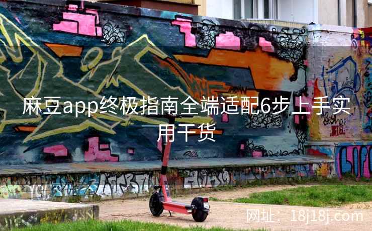 麻豆app终极指南全端适配6步上手实用干货