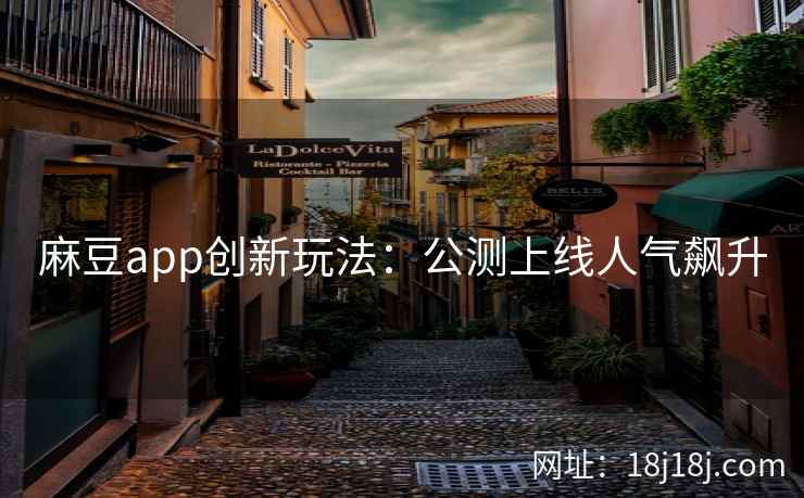 麻豆app创新玩法：公测上线人气飙升