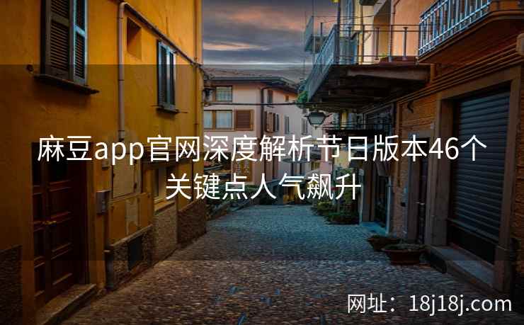 麻豆app官网深度解析节日版本46个关键点人气飙升