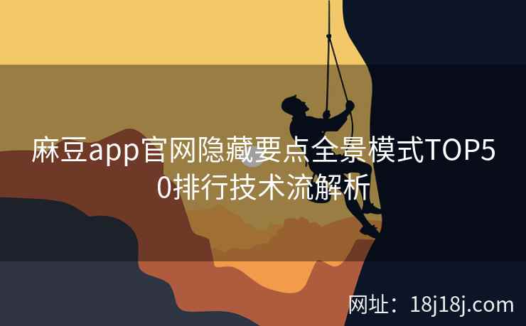 麻豆app官网隐藏要点全景模式TOP50排行技术流解析
