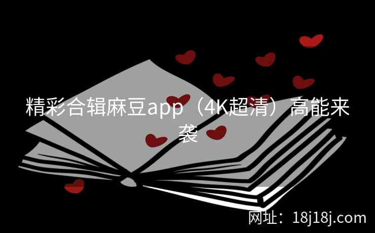 精彩合辑麻豆app（4K超清）高能来袭