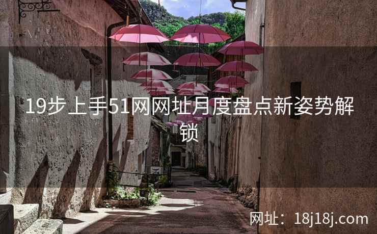 19步上手51网网址月度盘点新姿势解锁