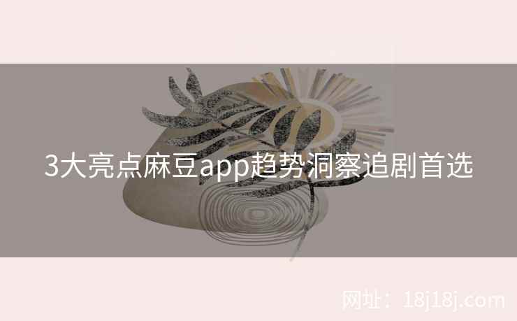 3大亮点麻豆app趋势洞察追剧首选