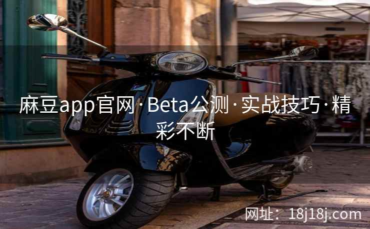 麻豆app官网·Beta公测·实战技巧·精彩不断