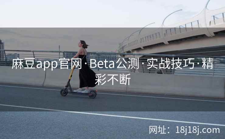 麻豆app官网·Beta公测·实战技巧·精彩不断