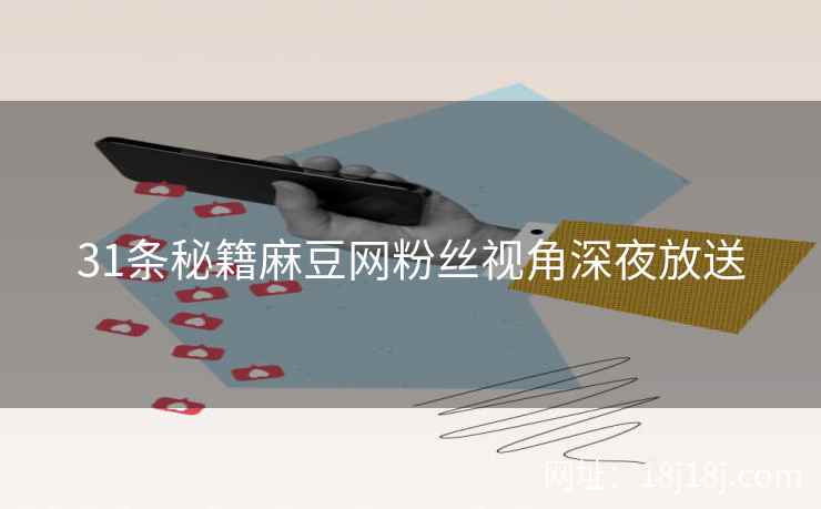 31条秘籍麻豆网粉丝视角深夜放送