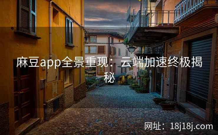 麻豆app全景重现：云端加速终极揭秘