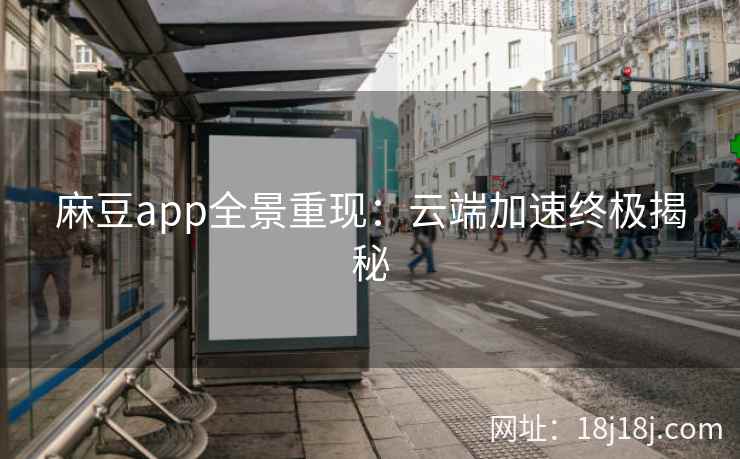 麻豆app全景重现：云端加速终极揭秘