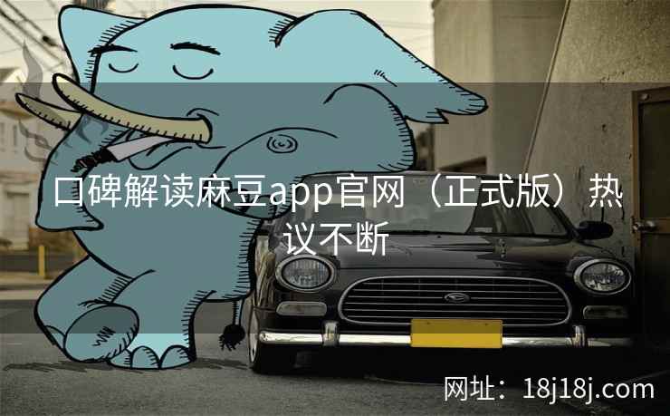 口碑解读麻豆app官网（正式版）热议不断