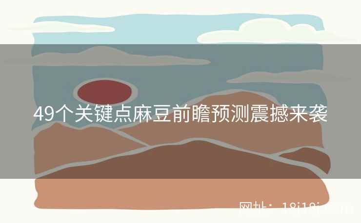 49个关键点麻豆前瞻预测震撼来袭